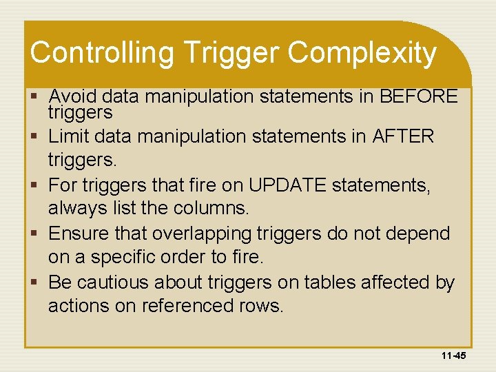 Controlling Trigger Complexity § Avoid data manipulation statements in BEFORE triggers § Limit data