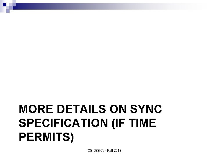 MORE DETAILS ON SYNC SPECIFICATION (IF TIME PERMITS) CS 598 KN - Fall 2018