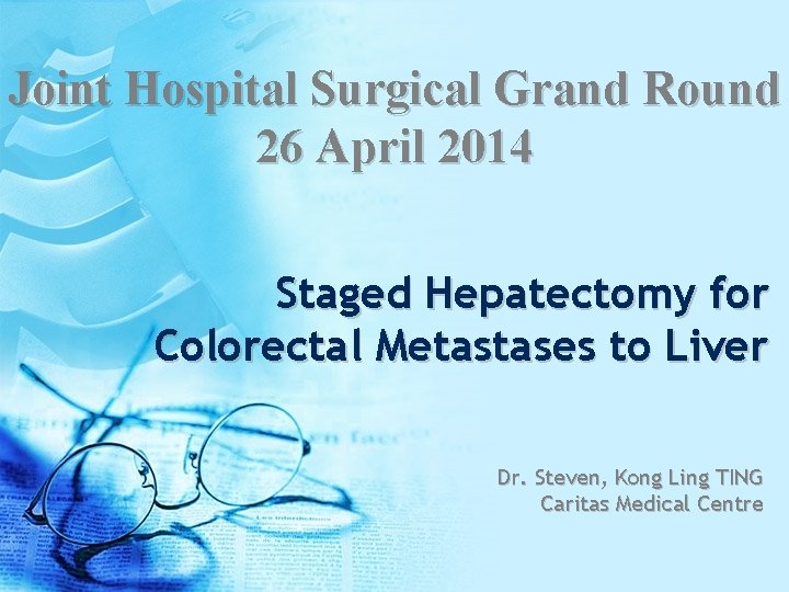 Joint Hospital Surgical Grand Round 26 April 2014 Staged Hepatectomy for Colorectal Metastases to