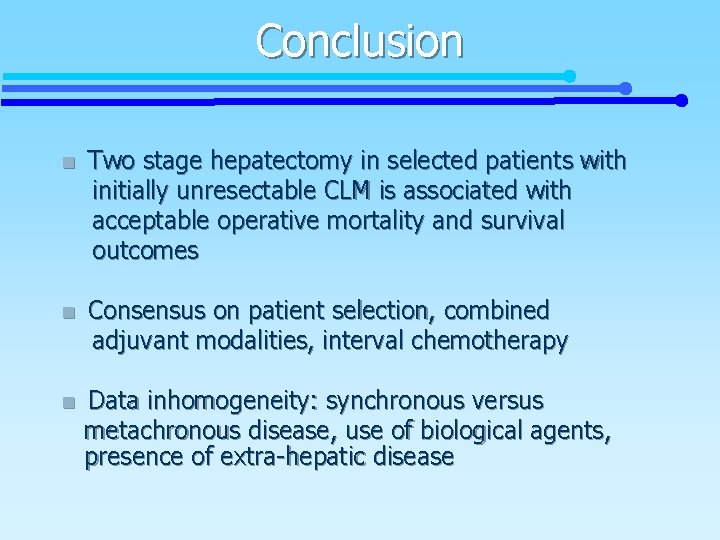 Conclusion n Two stage hepatectomy in selected patients with initially unresectable CLM is associated