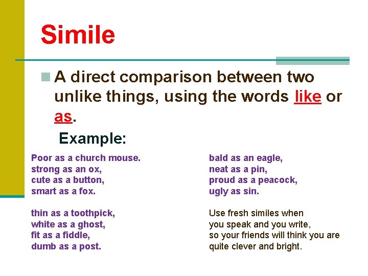 Simile n A direct comparison between two unlike things, using the words like or