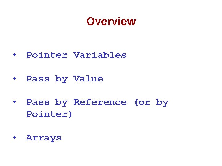 Overview • Pointer Variables • Pass by Value • Pass by Reference (or by