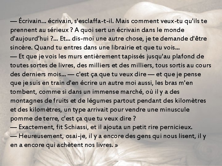 — Écrivain. . . écrivain, s'esclaffa-t-il. Mais comment veux-tu qu'ils te prennent au sérieux