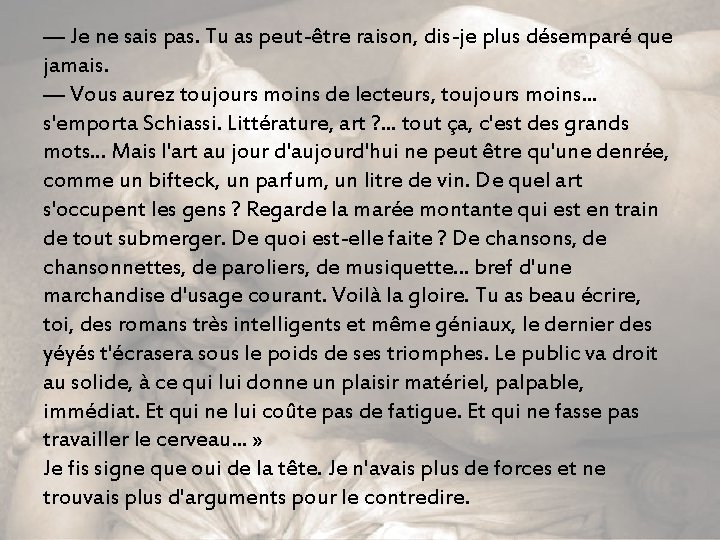 — Je ne sais pas. Tu as peut-être raison, dis-je plus désemparé que jamais.