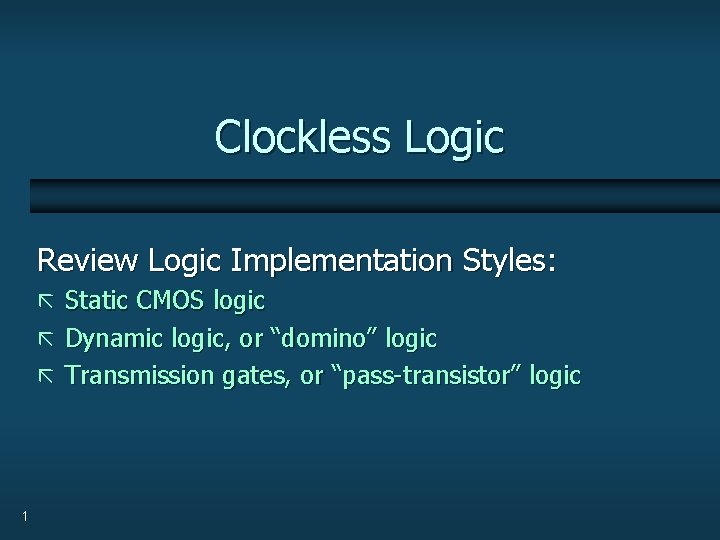 Clockless Logic Review Logic Implementation Styles: ã Static CMOS logic ã Dynamic logic, or