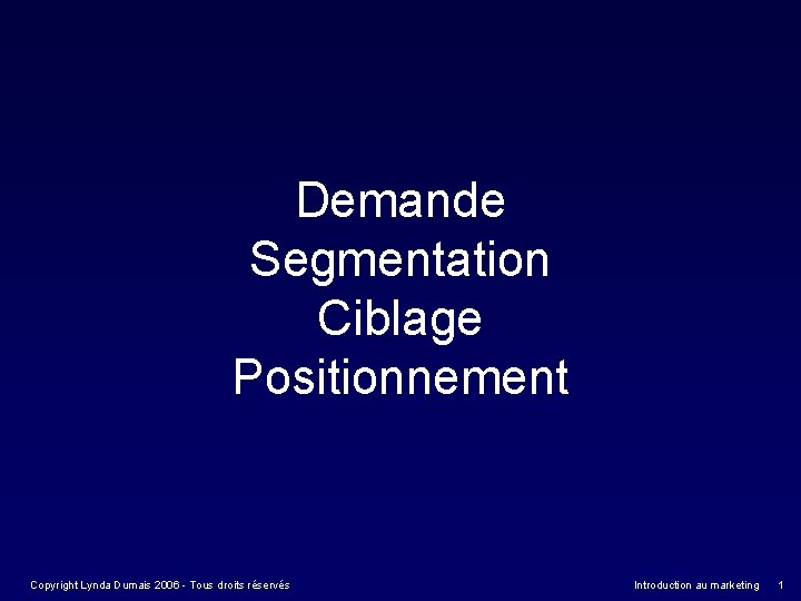 Demande Segmentation Ciblage Positionnement Copyright Lynda Dumais 2006 - Tous droits réservés Introduction au