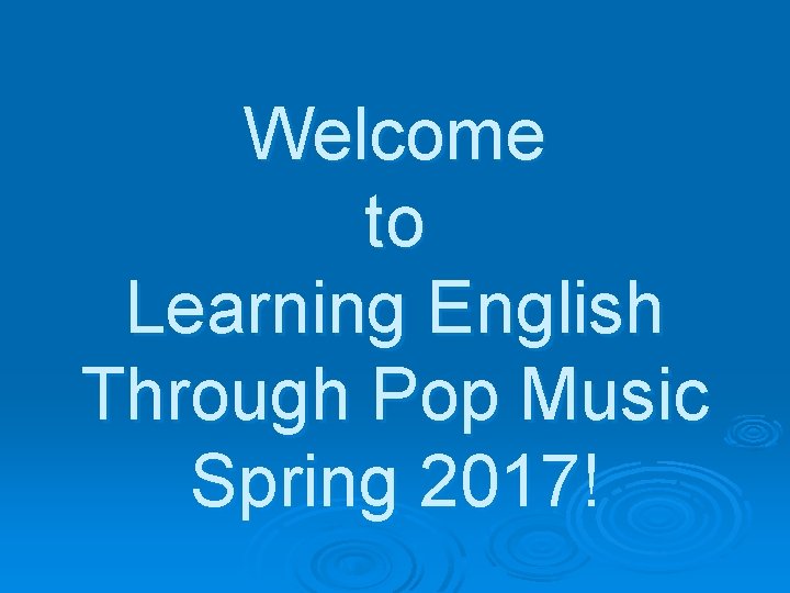 Welcome to Learning English Through Pop Music Spring 2017! 