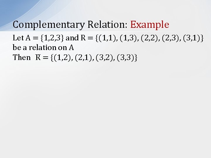 Complementary Relation: Example Let A = {1, 2, 3} and R = {(1, 1),