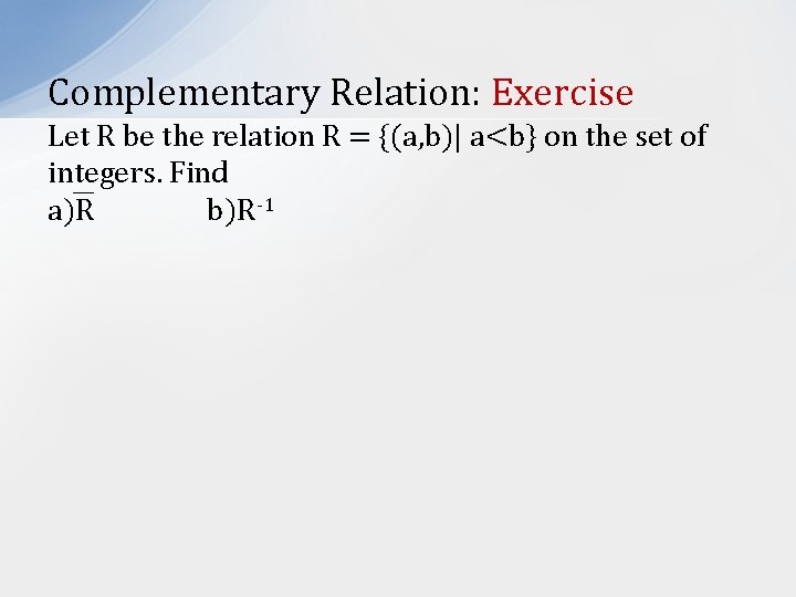 Complementary Relation: Exercise Let R be the relation R = {(a, b)| a<b} on