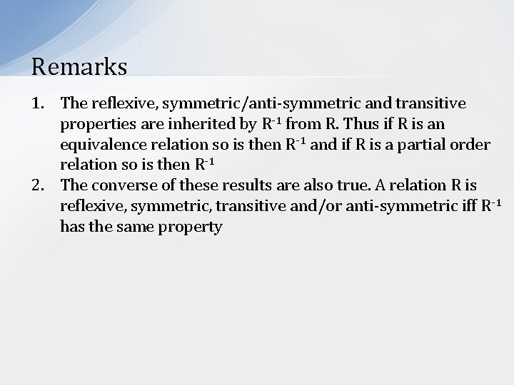 Remarks 1. The reflexive, symmetric/anti-symmetric and transitive properties are inherited by R-1 from R.