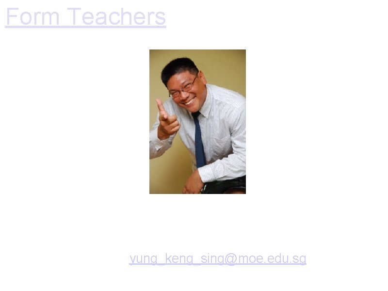 Form Teachers Mr Yung Keng Sing Form Teacher of P 4 B Math Teacher Form Teachers Mr Yung Keng Sing Form Teacher of P 4 B Math Teacher