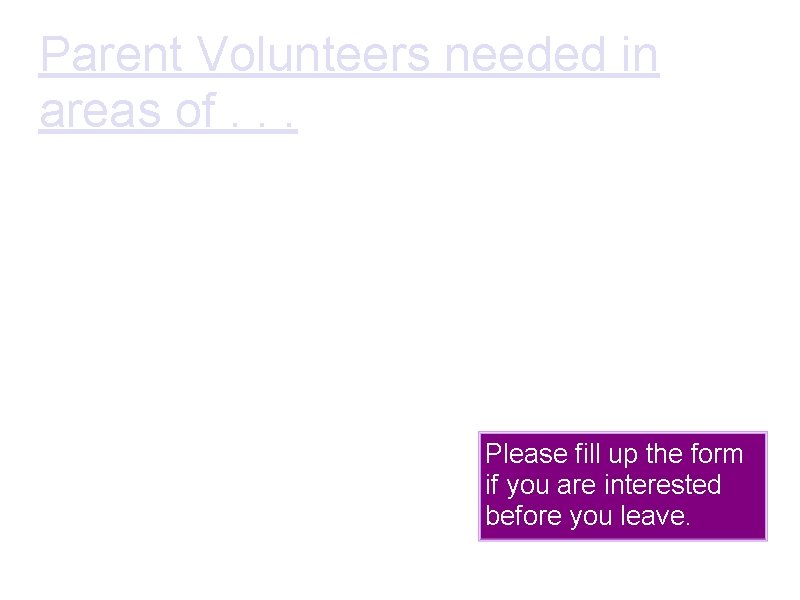 Parent Volunteers needed in areas of. . . 1. Outdoor trips 2. Decoration of Parent Volunteers needed in areas of. . . 1. Outdoor trips 2. Decoration of