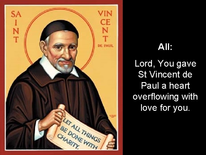 All: Lord, You gave St Vincent de Paul a heart overflowing with love for