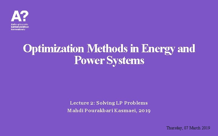 Optimization Methods in Energy and Power Systems Lecture 2: Solving LP Problems Mahdi Pourakbari