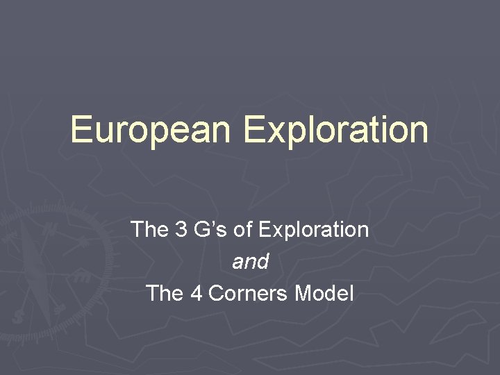 European Exploration The 3 G’s of Exploration and The 4 Corners Model 