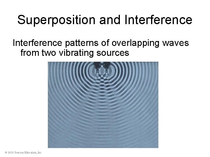 Superposition and Interference patterns of overlapping waves from two vibrating sources © 2010 Pearson
