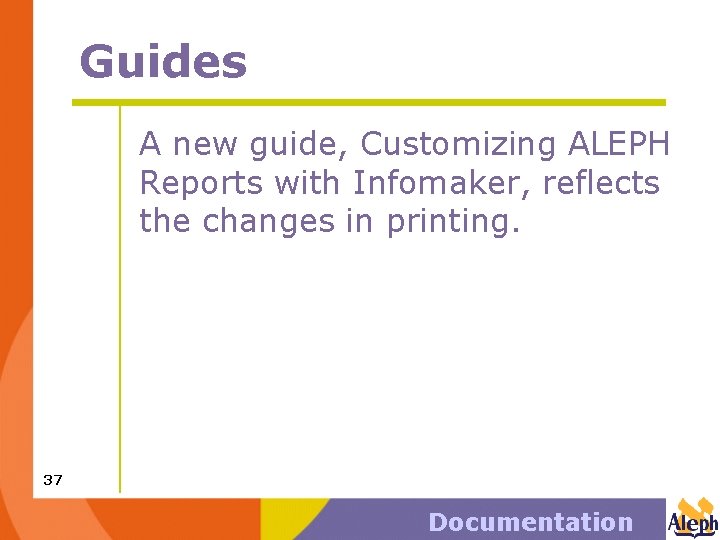 Guides A new guide, Customizing ALEPH Reports with Infomaker, reflects the changes in printing.