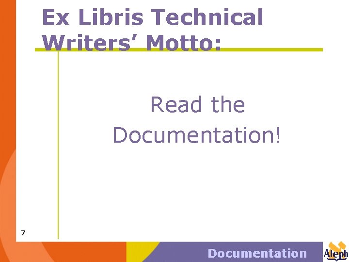 Ex Libris Technical Writers’ Motto: Read the Documentation! 7 Documentation 