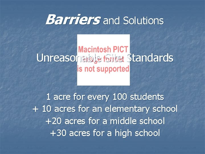 Barriers and Solutions Unreasonable Site Standards 1 acre for every 100 students + 10