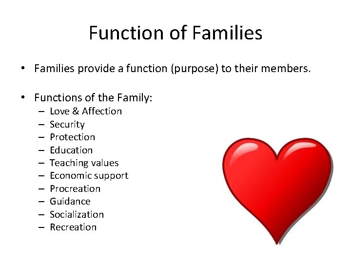 Function of Families • Families provide a function (purpose) to their members. • Functions