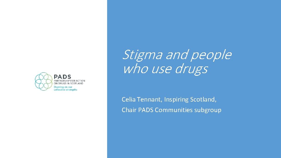 Stigma and people who use drugs Celia Tennant, Inspiring Scotland, Chair PADS Communities subgroup Stigma and people who use drugs Celia Tennant, Inspiring Scotland, Chair PADS Communities subgroup