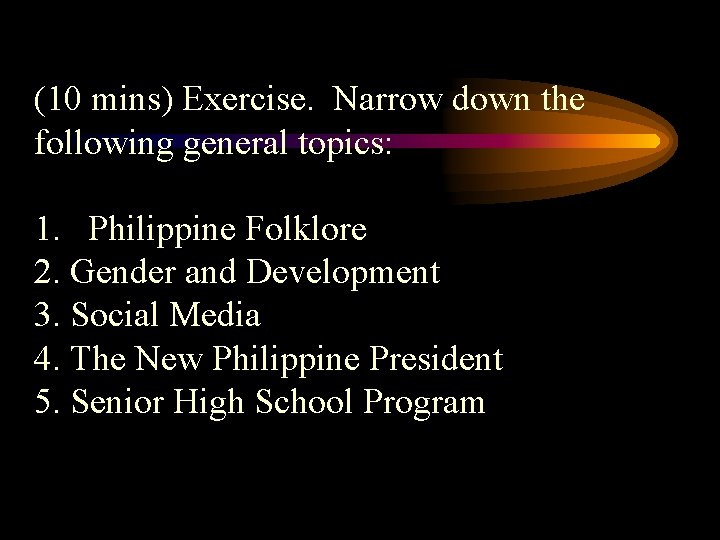 (10 mins) Exercise. Narrow down the following general topics: 1. Philippine Folklore 2. Gender