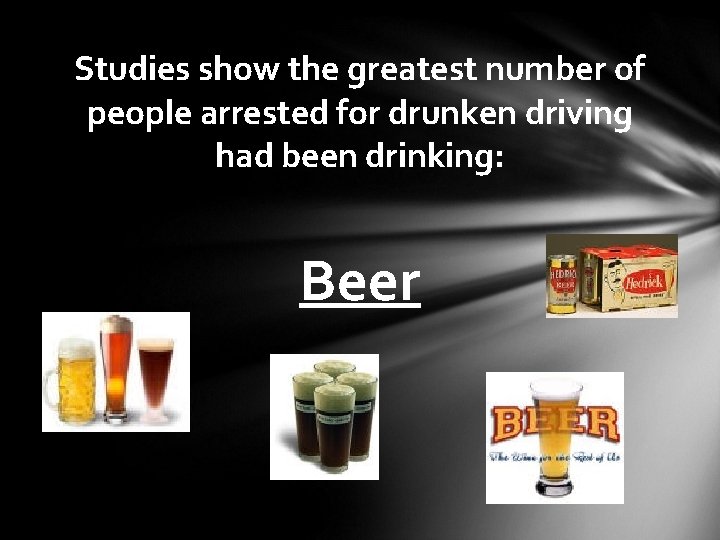 Studies show the greatest number of people arrested for drunken driving had been drinking: