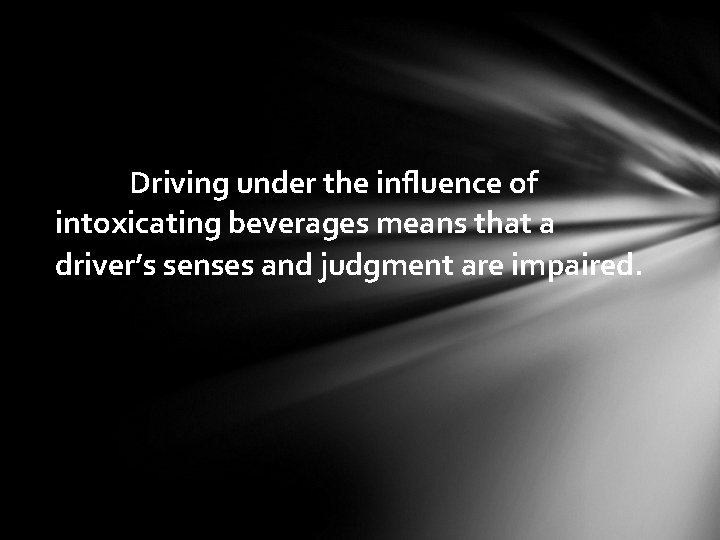 Driving under the influence of intoxicating beverages means that a driver’s senses and judgment