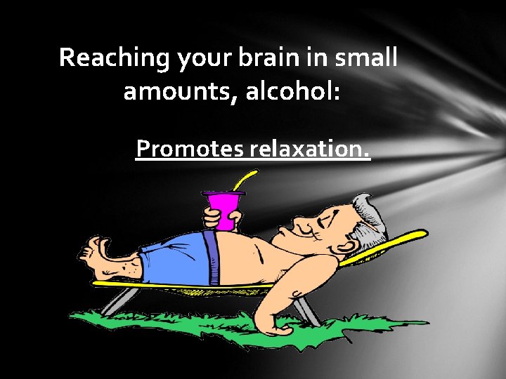 Reaching your brain in small amounts, alcohol: Promotes relaxation. 