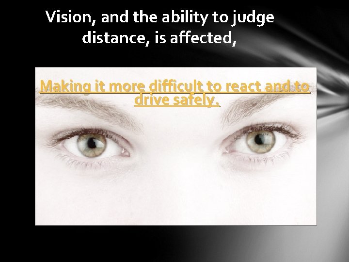 Vision, and the ability to judge distance, is affected, Making it more difficult to