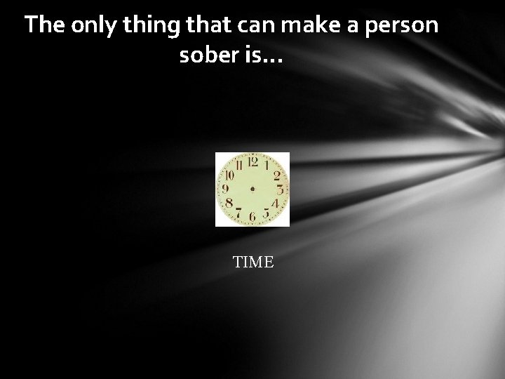 The only thing that can make a person sober is… TIME 