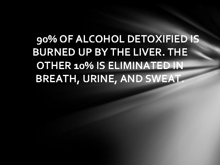 90% OF ALCOHOL DETOXIFIED IS BURNED UP BY THE LIVER. THE OTHER 10% IS