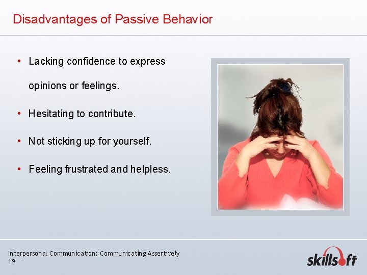 Disadvantages of Passive Behavior • Lacking confidence to express opinions or feelings. • Hesitating Disadvantages of Passive Behavior • Lacking confidence to express opinions or feelings. • Hesitating