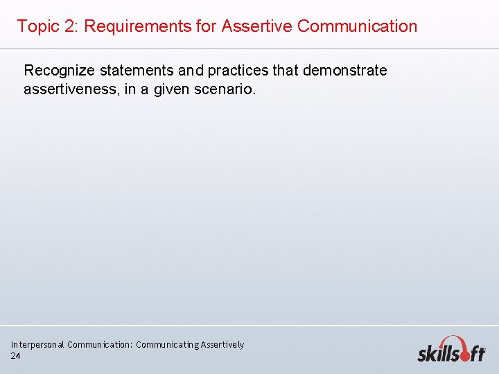 Topic 2: Requirements for Assertive Communication Recognize statements and practices that demonstrate assertiveness, in Topic 2: Requirements for Assertive Communication Recognize statements and practices that demonstrate assertiveness, in