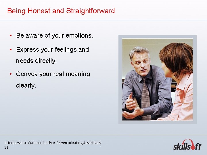 Being Honest and Straightforward • Be aware of your emotions. • Express your feelings Being Honest and Straightforward • Be aware of your emotions. • Express your feelings
