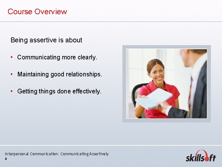 Course Overview Being assertive is about • Communicating more clearly. • Maintaining good relationships. Course Overview Being assertive is about • Communicating more clearly. • Maintaining good relationships.