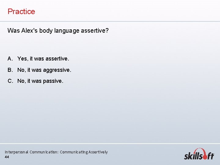 Practice Was Alex's body language assertive? A. Yes, it was assertive. B. No, it Practice Was Alex's body language assertive? A. Yes, it was assertive. B. No, it