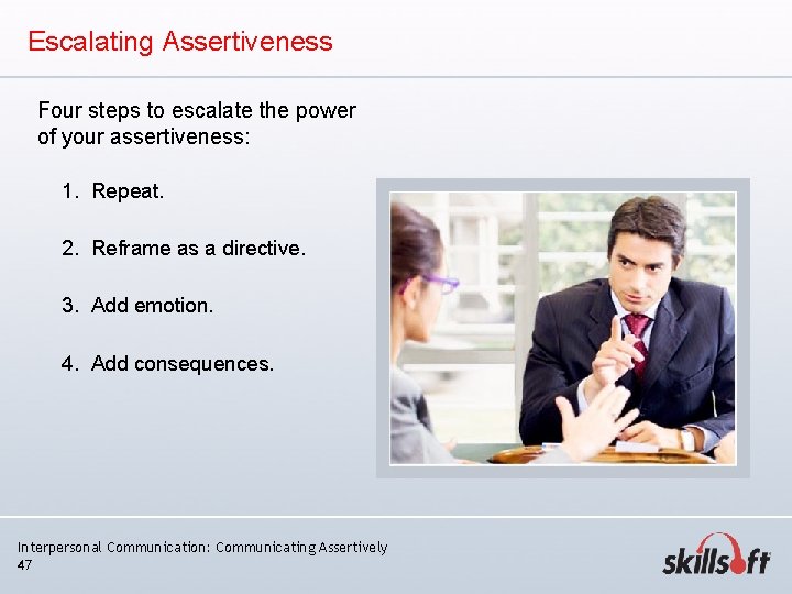 Escalating Assertiveness Four steps to escalate the power of your assertiveness: 1. Repeat. 2. Escalating Assertiveness Four steps to escalate the power of your assertiveness: 1. Repeat. 2.