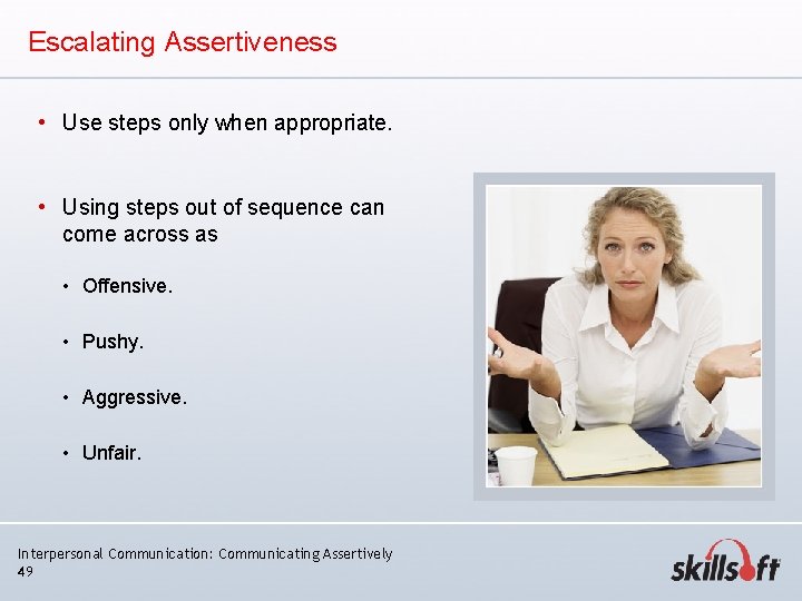 Escalating Assertiveness • Use steps only when appropriate. • Using steps out of sequence Escalating Assertiveness • Use steps only when appropriate. • Using steps out of sequence