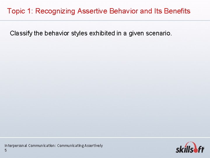 Topic 1: Recognizing Assertive Behavior and Its Benefits Classify the behavior styles exhibited in Topic 1: Recognizing Assertive Behavior and Its Benefits Classify the behavior styles exhibited in