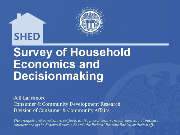 SHED Survey of Household Economics and Decisionmaking Jeff Larrimore Consumer & Community Development Research SHED Survey of Household Economics and Decisionmaking Jeff Larrimore Consumer & Community Development Research