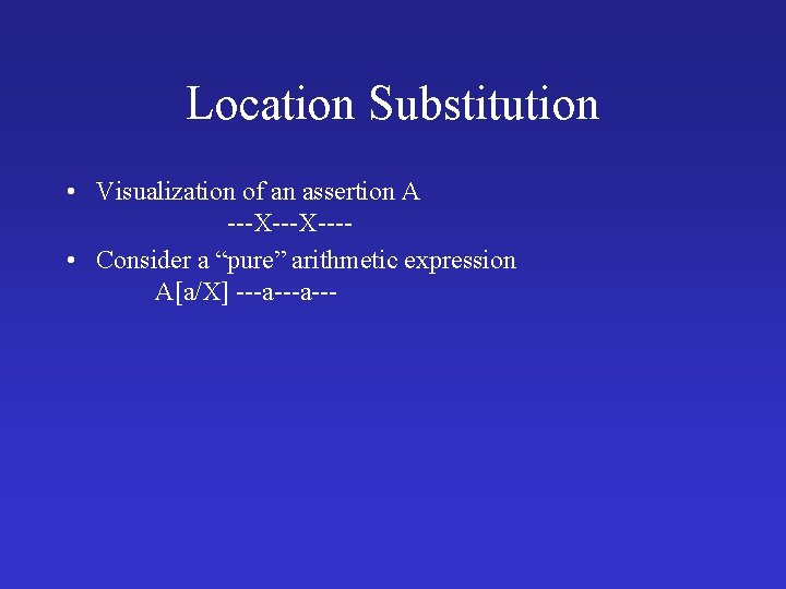 Location Substitution • Visualization of an assertion A ---X--- • Consider a “pure” arithmetic