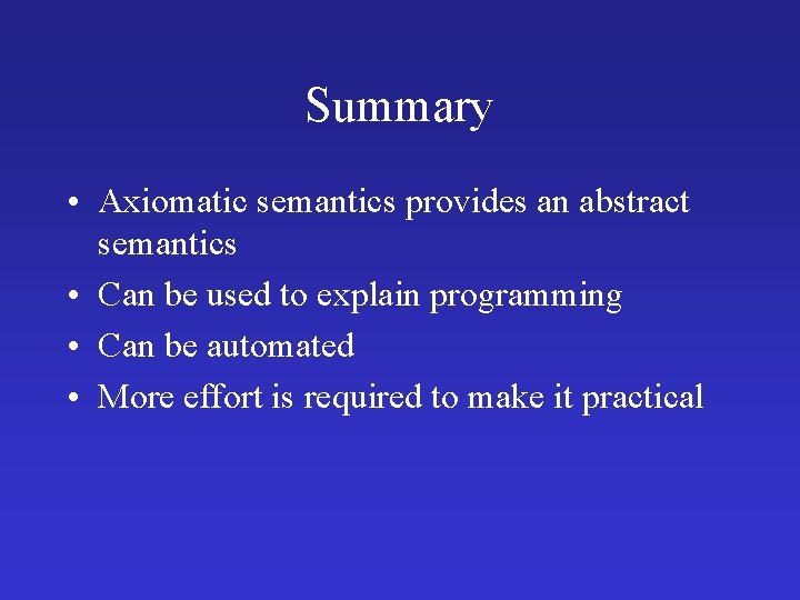 Summary • Axiomatic semantics provides an abstract semantics • Can be used to explain