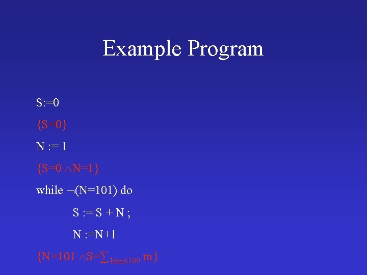 Example Program S: =0 {S=0} N : = 1 {S=0 N=1} while (N=101) do