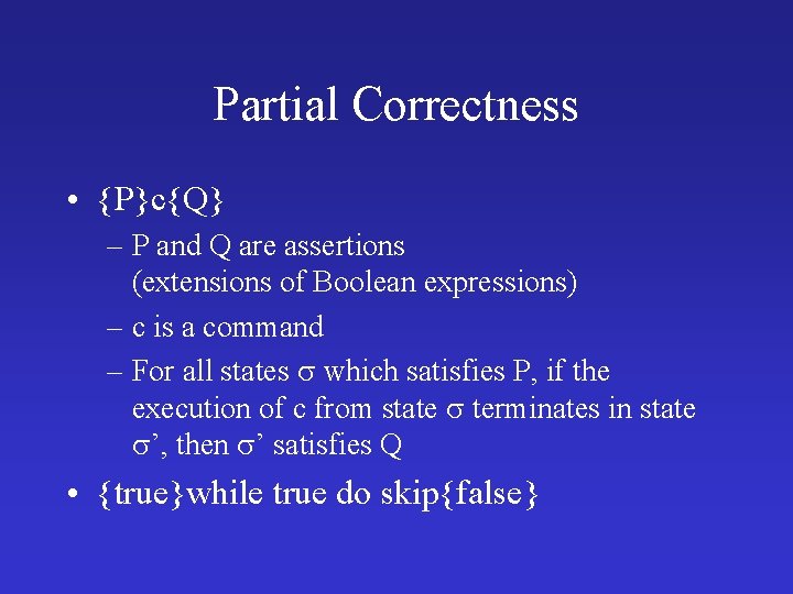 Partial Correctness • {P}c{Q} – P and Q are assertions (extensions of Boolean expressions)