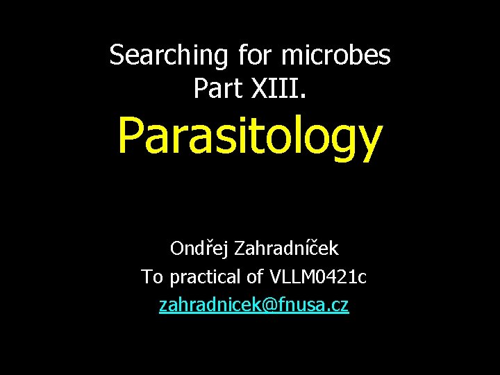 Searching for microbes Part XIII. Parasitology Ondřej Zahradníček To practical of VLLM 0421 c