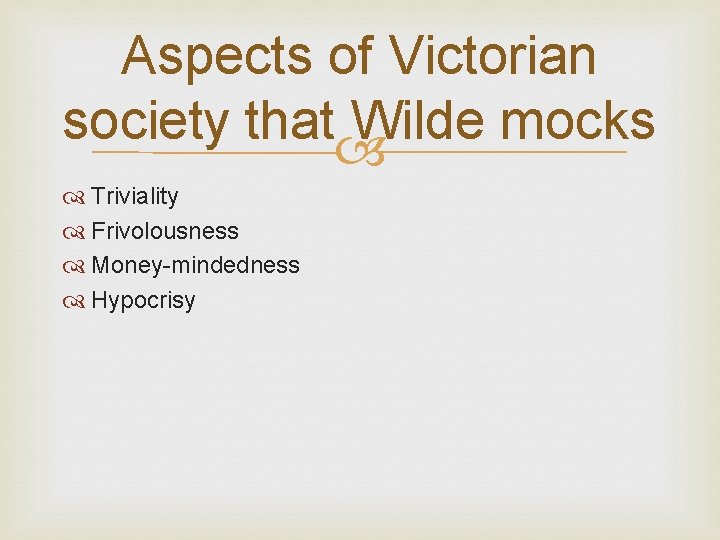 Aspects of Victorian society that Wilde mocks Triviality Frivolousness Money-mindedness Hypocrisy 