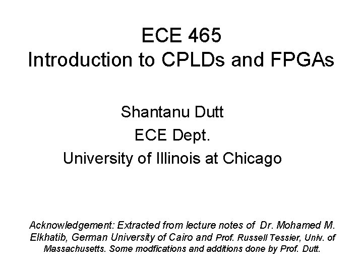 ECE 465 Introduction to CPLDs and FPGAs Shantanu Dutt ECE Dept. University of Illinois