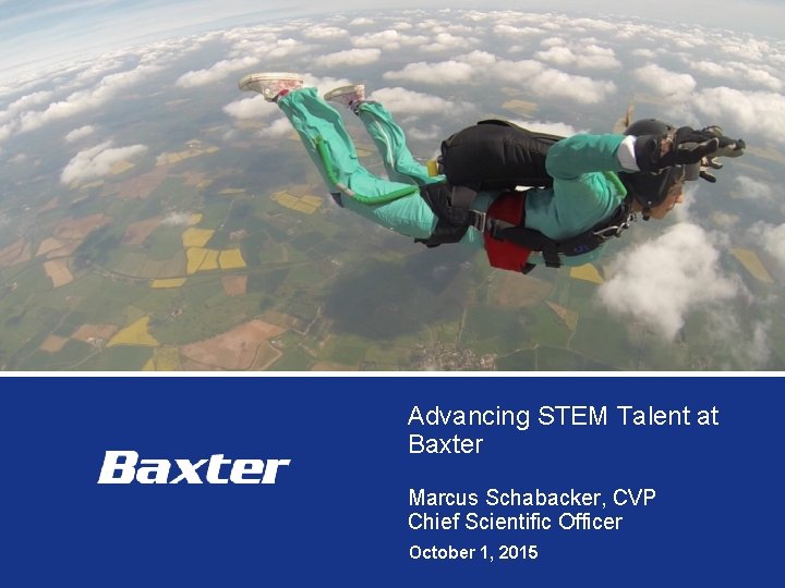 Advancing STEM Talent at Baxter Marcus Schabacker, CVP Chief Scientific Officer October 1, 2015
