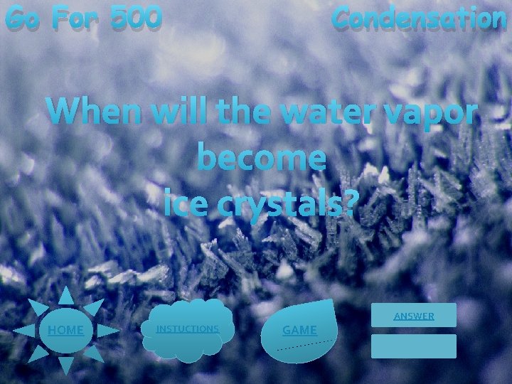 Go For 500 Condensation When will the water vapor become ice crystals? ANSWER HOME